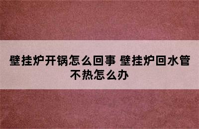 壁挂炉开锅怎么回事 壁挂炉回水管不热怎么办